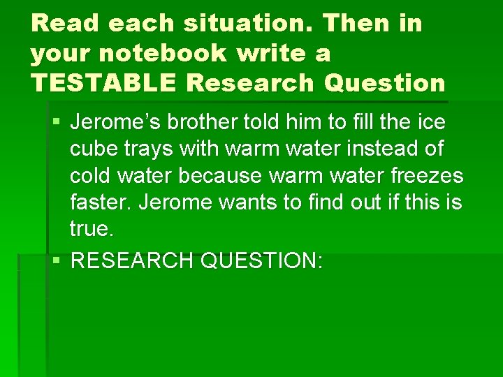 Read each situation. Then in your notebook write a TESTABLE Research Question § Jerome’s
