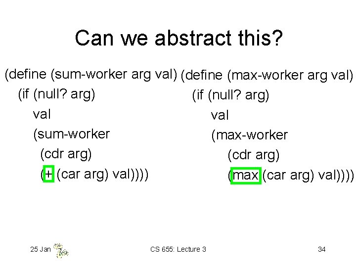 Can we abstract this? (define (sum-worker arg val) (define (max-worker arg val) (if (null?