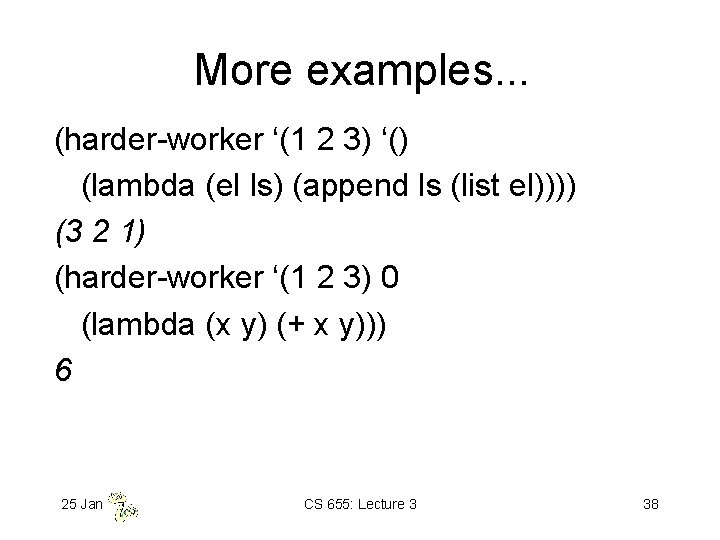 More examples. . . (harder-worker ‘(1 2 3) ‘() (lambda (el ls) (append ls