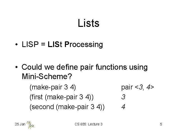 Lists • LISP = LISt Processing • Could we define pair functions using Mini-Scheme?