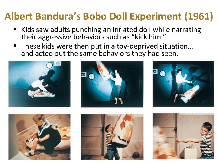 Albert Bandura’s Bobo Doll Experiment (1961) § Kids saw adults punching an inflated doll