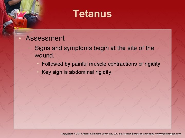 Tetanus • Assessment − Signs and symptoms begin at the site of the wound.