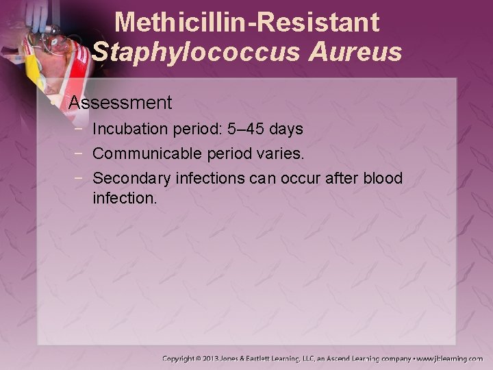 Methicillin-Resistant Staphylococcus Aureus • Assessment − Incubation period: 5– 45 days − Communicable period