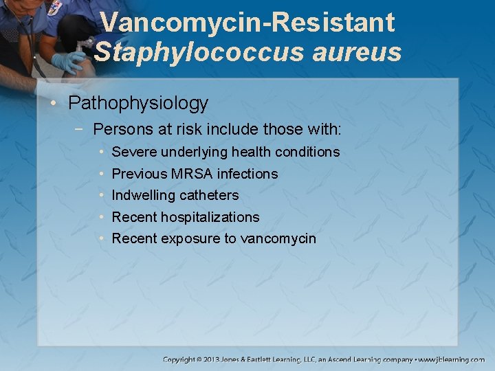 Vancomycin-Resistant Staphylococcus aureus • Pathophysiology − Persons at risk include those with: • •