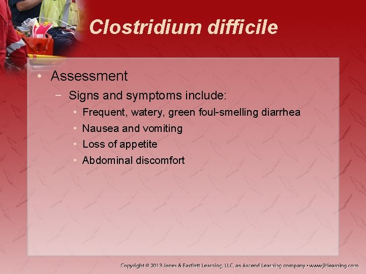 Clostridium difficile • Assessment − Signs and symptoms include: • • Frequent, watery, green