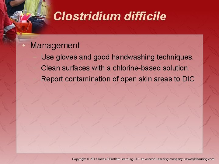 Clostridium difficile • Management − Use gloves and good handwashing techniques. − Clean surfaces