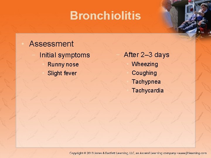 Bronchiolitis • Assessment − Initial symptoms • Runny nose • Slight fever − After