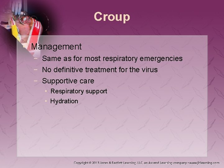 Croup • Management − Same as for most respiratory emergencies − No definitive treatment