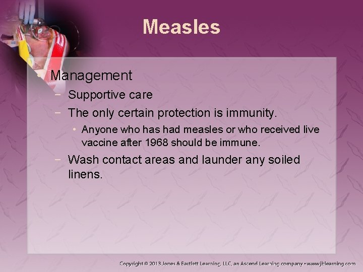 Measles • Management − Supportive care − The only certain protection is immunity. •