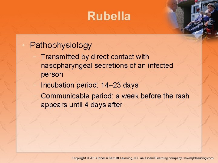 Rubella • Pathophysiology − Transmitted by direct contact with nasopharyngeal secretions of an infected