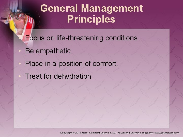 General Management Principles • Focus on life-threatening conditions. • Be empathetic. • Place in