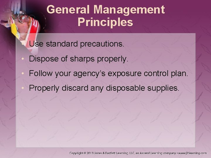 General Management Principles • Use standard precautions. • Dispose of sharps properly. • Follow