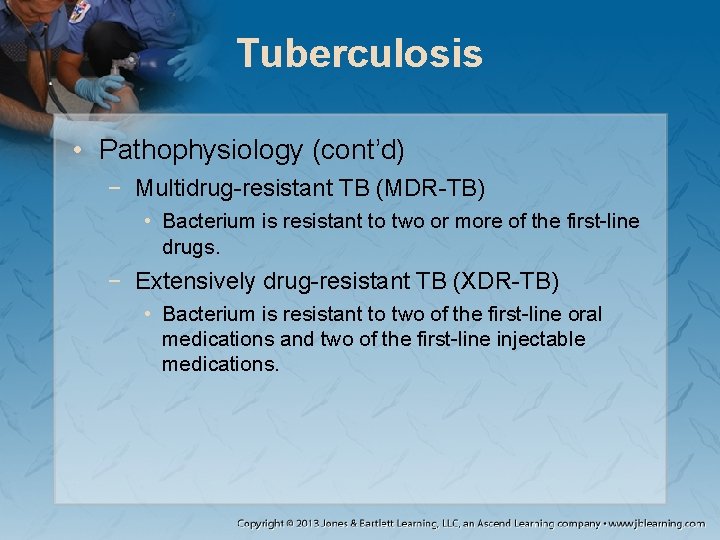 Tuberculosis • Pathophysiology (cont’d) − Multidrug-resistant TB (MDR-TB) • Bacterium is resistant to two