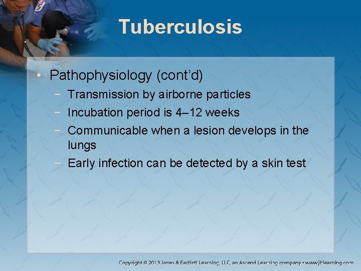 Tuberculosis • Pathophysiology (cont’d) − Transmission by airborne particles − Incubation period is 4–