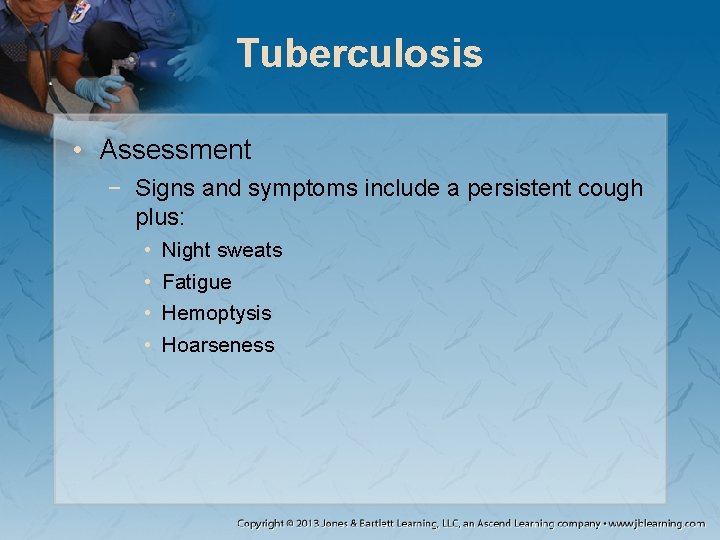 Tuberculosis • Assessment − Signs and symptoms include a persistent cough plus: • •