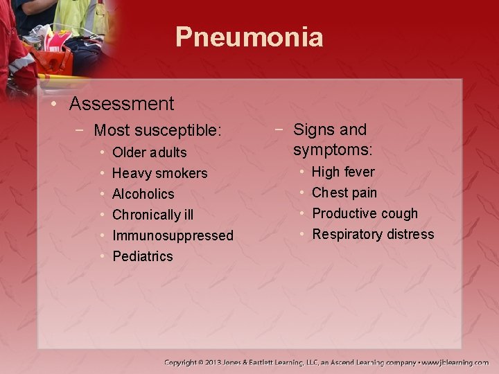 Pneumonia • Assessment − Most susceptible: • • • Older adults Heavy smokers Alcoholics