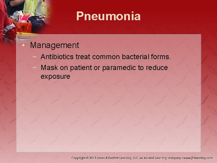 Pneumonia • Management − Antibiotics treat common bacterial forms. − Mask on patient or