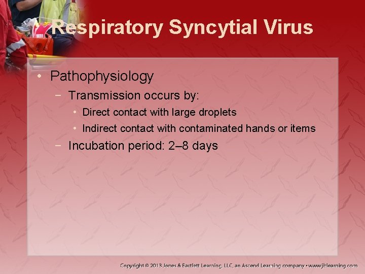 Respiratory Syncytial Virus • Pathophysiology − Transmission occurs by: • Direct contact with large