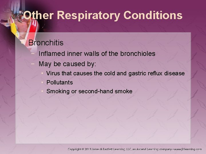 Other Respiratory Conditions • Bronchitis − Inflamed inner walls of the bronchioles − May