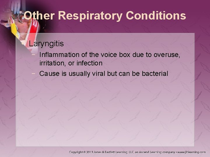 Other Respiratory Conditions • Laryngitis − Inflammation of the voice box due to overuse,