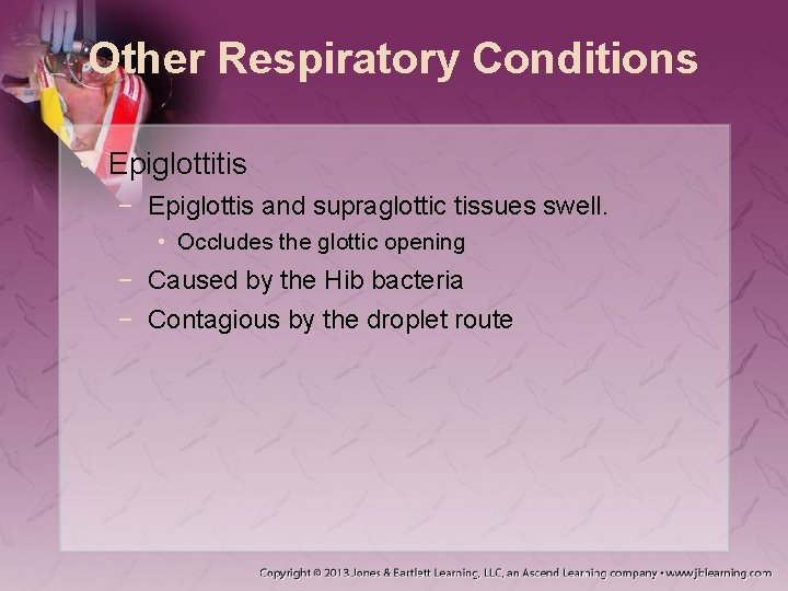 Other Respiratory Conditions • Epiglottitis − Epiglottis and supraglottic tissues swell. • Occludes the