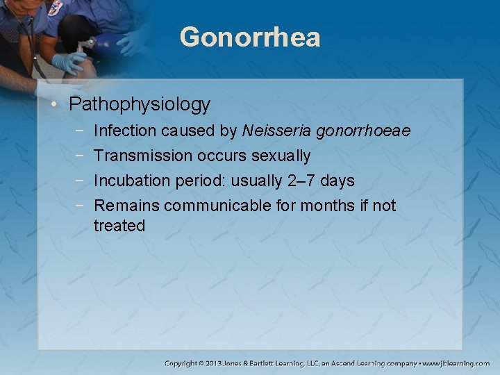 Gonorrhea • Pathophysiology − − Infection caused by Neisseria gonorrhoeae Transmission occurs sexually Incubation