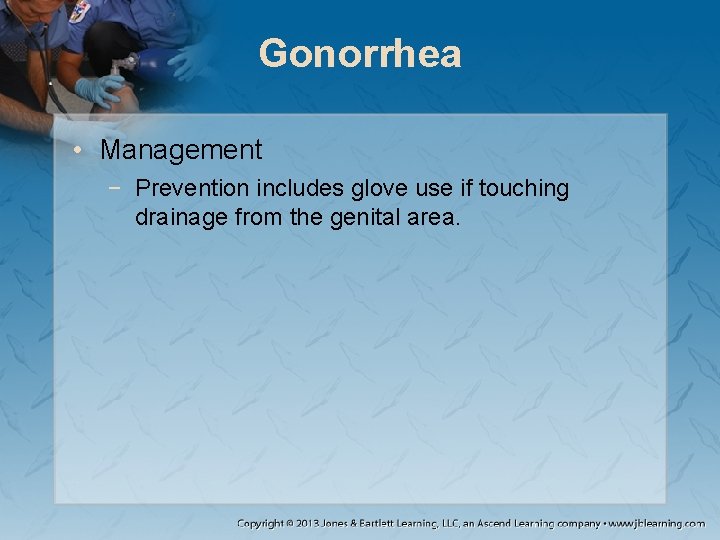 Gonorrhea • Management − Prevention includes glove use if touching drainage from the genital