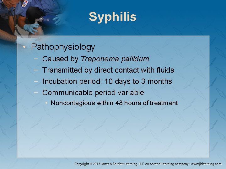 Syphilis • Pathophysiology − − Caused by Treponema pallidum Transmitted by direct contact with