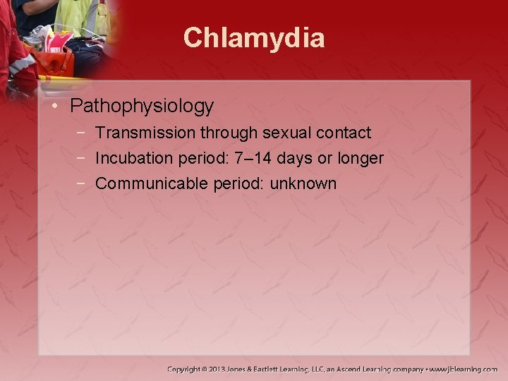 Chlamydia • Pathophysiology − Transmission through sexual contact − Incubation period: 7– 14 days