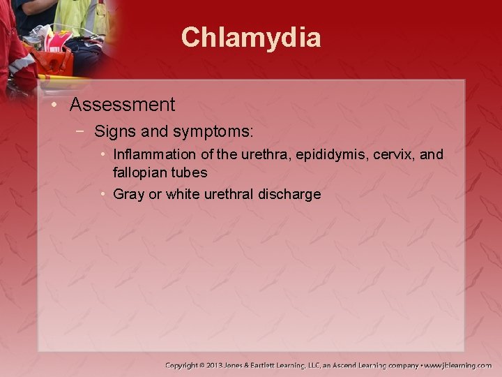 Chlamydia • Assessment − Signs and symptoms: • Inflammation of the urethra, epididymis, cervix,