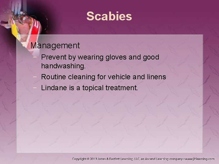 Scabies • Management − Prevent by wearing gloves and good handwashing. − Routine cleaning