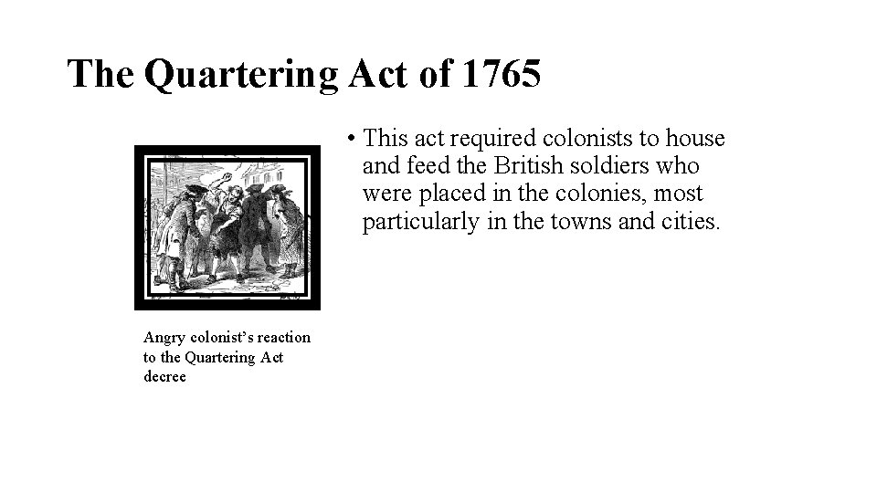 The Quartering Act of 1765 • This act required colonists to house and feed