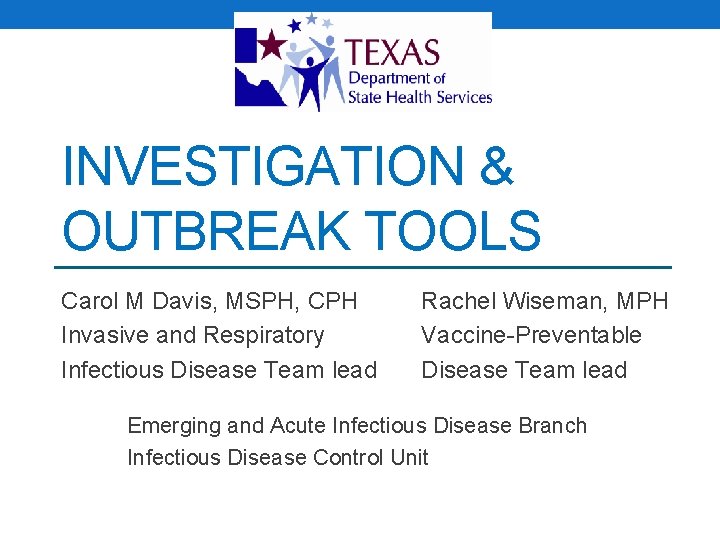 INVESTIGATION & OUTBREAK TOOLS Carol M Davis, MSPH, CPH Invasive and Respiratory Infectious Disease