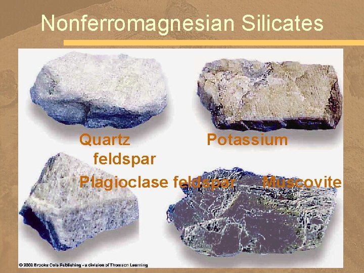 Nonferromagnesian Silicates Quartz Potassium feldspar Plagioclase feldspar Muscovite 