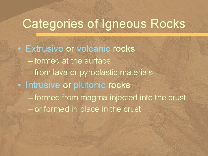 Categories of Igneous Rocks • Extrusive or volcanic rocks – formed at the surface