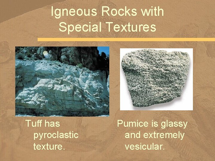 Igneous Rocks with Special Textures Tuff has pyroclastic texture. Pumice is glassy and extremely