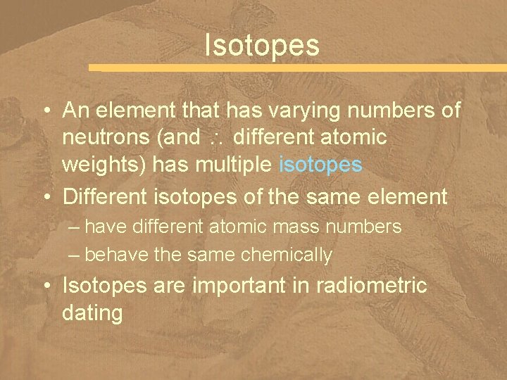 Isotopes • An element that has varying numbers of neutrons (and different atomic weights)