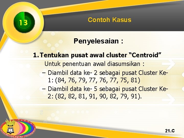 13 Contoh Kasus Penyelesaian : 1. Tentukan pusat awal cluster “Centroid” Untuk penentuan awal