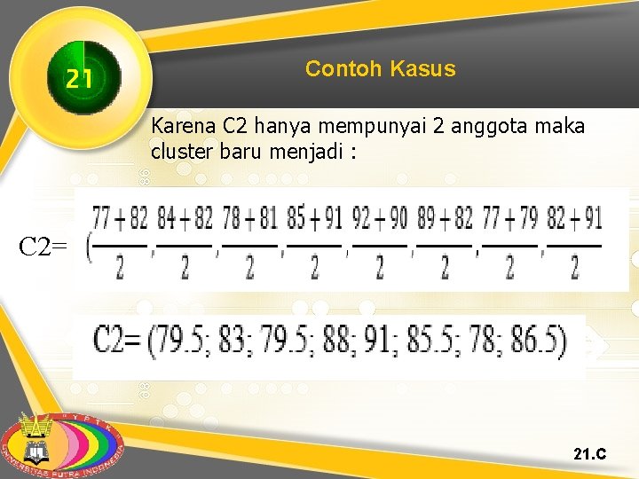 21 Contoh Kasus Karena C 2 hanya mempunyai 2 anggota maka cluster baru menjadi