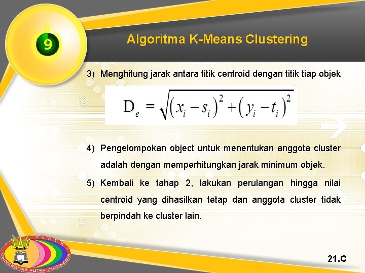 9 Algoritma K-Means Clustering 3) Menghitung jarak antara titik centroid dengan titik tiap objek