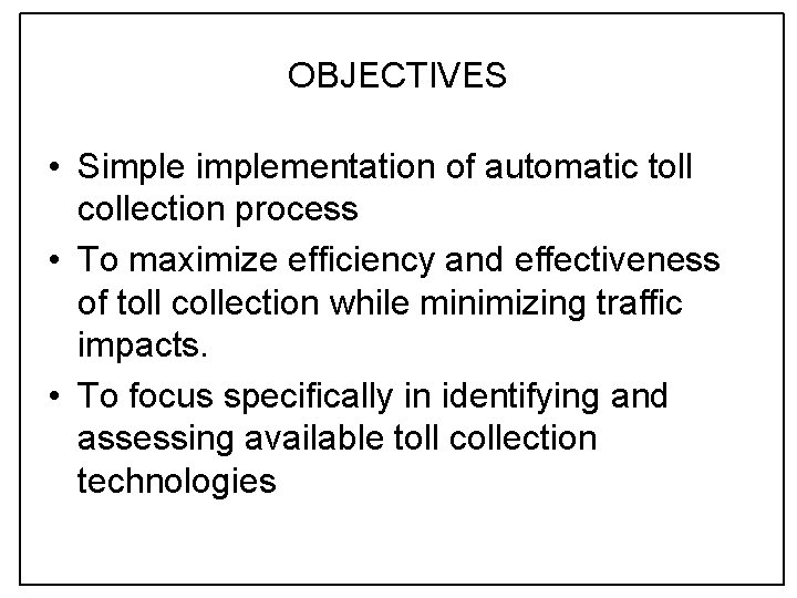 OBJECTIVES • Simplementation of automatic toll collection process • To maximize efficiency and effectiveness