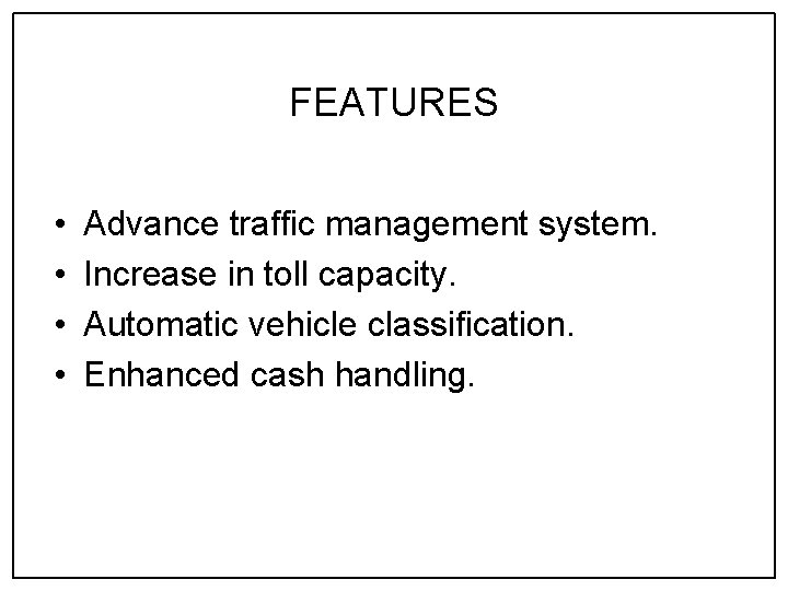 FEATURES • • Advance traffic management system. Increase in toll capacity. Automatic vehicle classification.