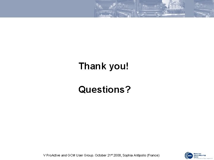Thank you! Questions? V Pro. Active and GCM User Group. October 21 st 2008,
