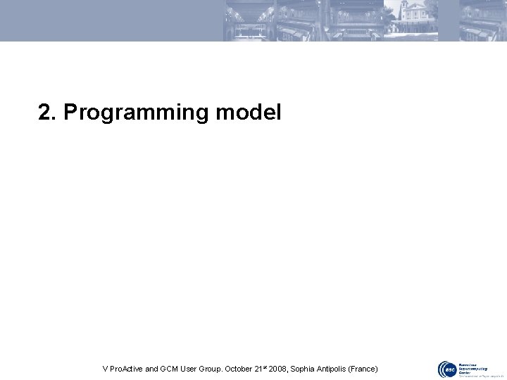 2. Programming model V Pro. Active and GCM User Group. October 21 st 2008,