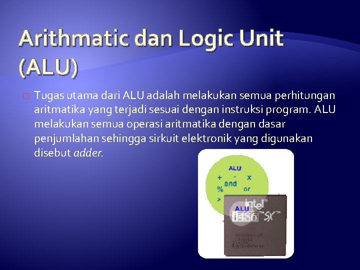 Arithmatic dan Logic Unit (ALU) � Tugas utama dari ALU adalah melakukan semua perhitungan Arithmatic dan Logic Unit (ALU) � Tugas utama dari ALU adalah melakukan semua perhitungan
