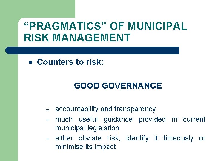 “PRAGMATICS” OF MUNICIPAL RISK MANAGEMENT l Counters to risk: GOOD GOVERNANCE – – –