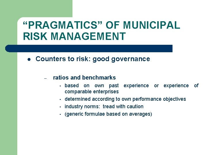 “PRAGMATICS” OF MUNICIPAL RISK MANAGEMENT l Counters to risk: good governance – ratios and