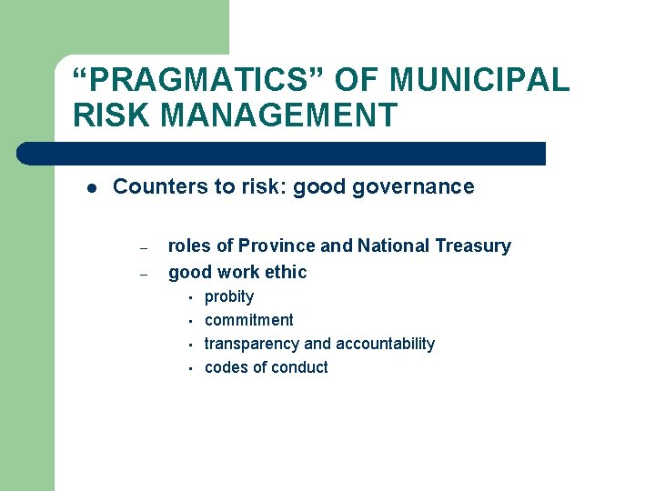 “PRAGMATICS” OF MUNICIPAL RISK MANAGEMENT l Counters to risk: good governance – – roles