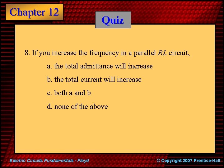 Chapter 12 Quiz 8. If you increase the frequency in a parallel RL circuit,