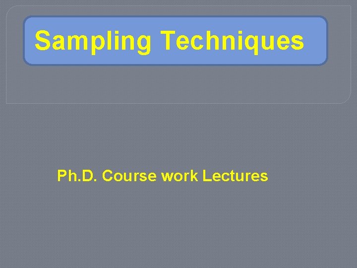 Sampling Techniques Ph. D. Course work Lectures 